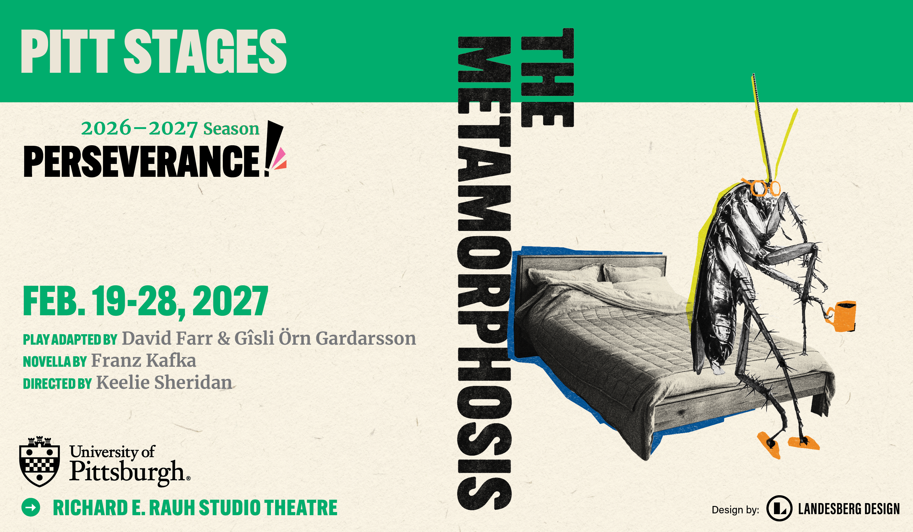 The Metamorphosis February 19-28, 2027 Play adapted by: David Farr & Gisli Orn Gardarsson Novella by Franz Kafka Directed by Keelie Sheridan Richard E Rauh Studio Theatre Click for more information